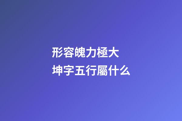 形容魄力極大 坤字五行屬什么
